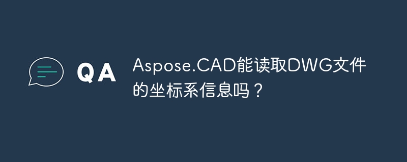 Aspose.CAD能读取DWG文件的坐标系信息吗？