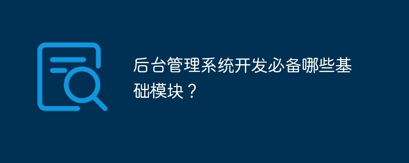 后台管理系统开发必备哪些基础模块？