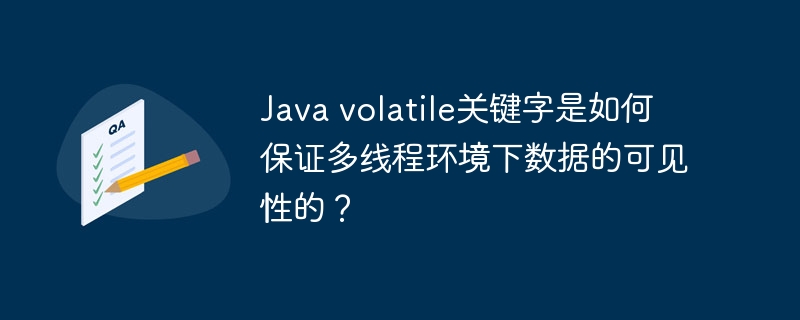 Java volatile关键字是如何保证多线程环境下数据的可见性的？