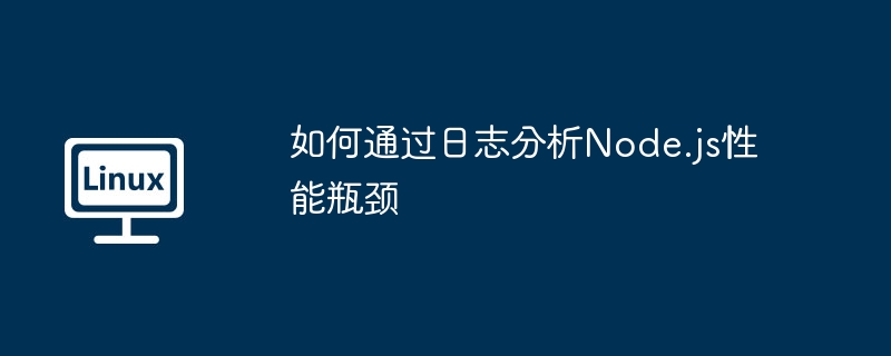 如何通过日志分析Node.js性能瓶颈