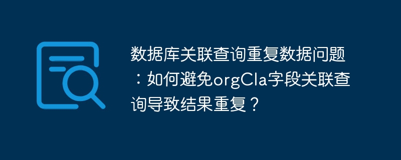 数据库关联查询重复数据问题：如何避免orgCla字段关联查询导致结果重复？