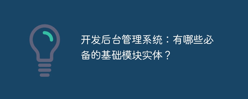 开发后台管理系统：有哪些必备的基础模块实体？