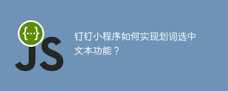 钉钉小程序如何实现划词选中文本功能？