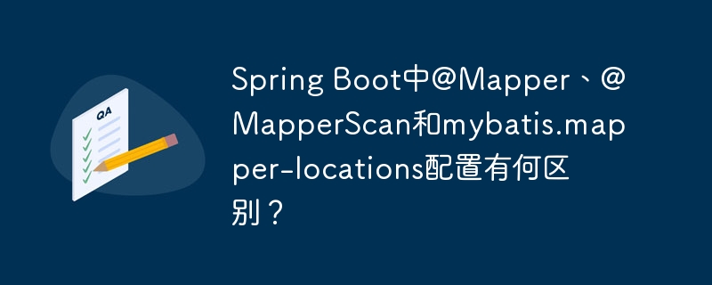 Spring Boot中@Mapper、@MapperScan和mybatis.mapper-locations配置有何区别？