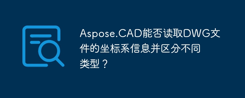 Aspose.CAD能否读取DWG文件的坐标系信息并区分不同类型？