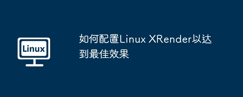 如何配置Linux XRender以达到最佳效果