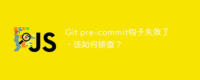 Git pre-commit钩子失效了，该如何排查？
