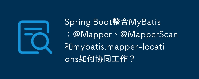 Spring Boot整合MyBatis：@Mapper、@MapperScan和mybatis.mapper-locations如何协同工作？