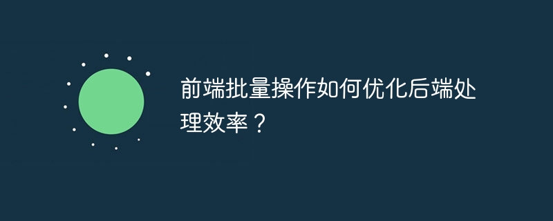 前端批量操作如何优化后端处理效率？