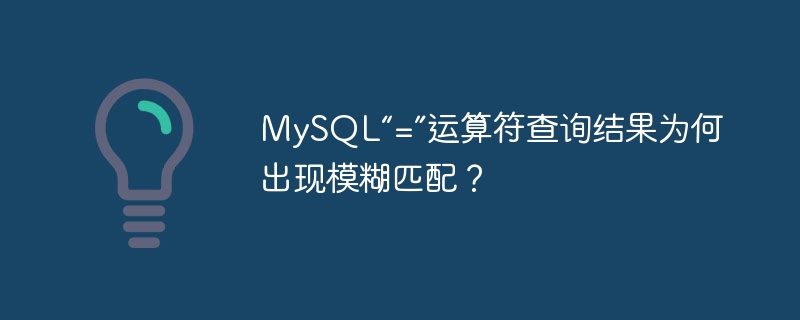 MySQL“=”运算符查询结果为何出现模糊匹配？