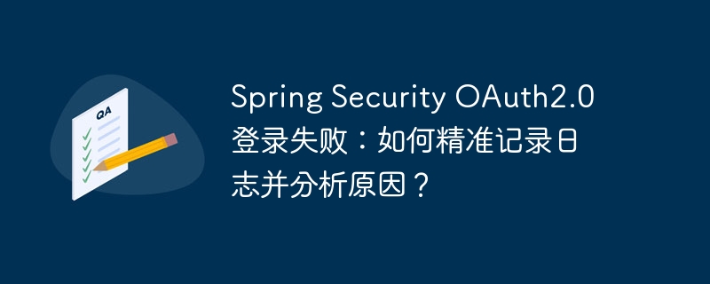 spring security oauth2.0登录失败：如何精准记录日志并分析原因？
