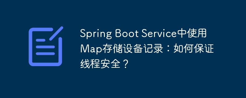 Spring Boot Service中使用Map存储设备记录：如何保证线程安全？