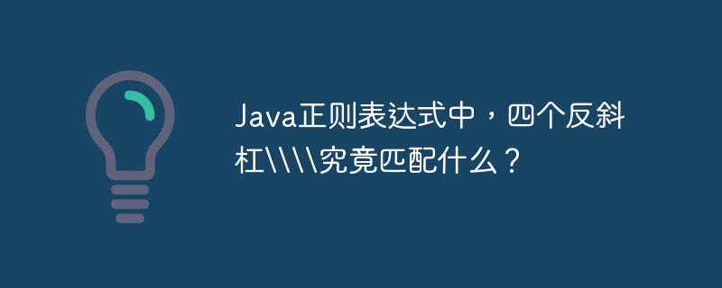 Java正则表达式中，四个反斜杠\\究竟匹配什么？