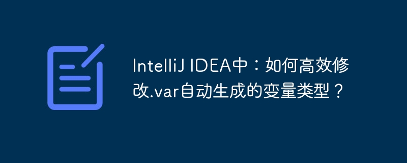 IntelliJ IDEA中：如何高效修改.var自动生成的变量类型？