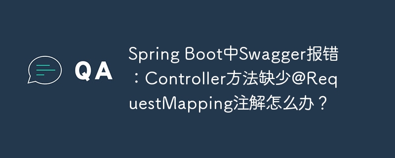 Spring Boot中Swagger报错：Controller方法缺少@RequestMapping注解怎么办？