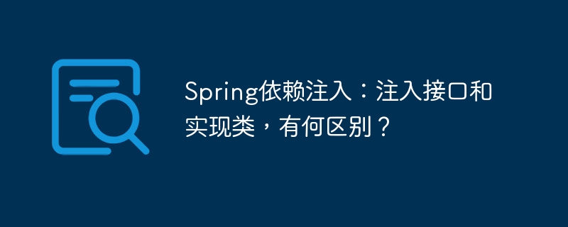 Spring依赖注入：注入接口和实现类，有何区别？