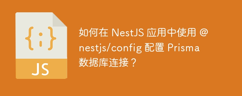 如何在 NestJS 应用中使用 @nestjs/config 配置 Prisma 数据库连接？