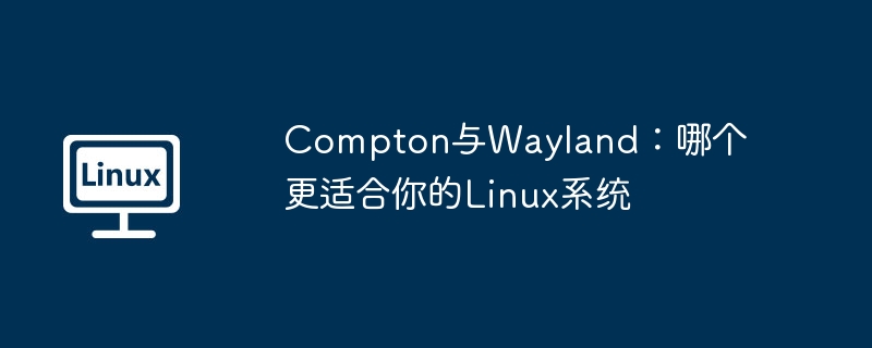 compton与wayland：哪个更适合你的linux系统