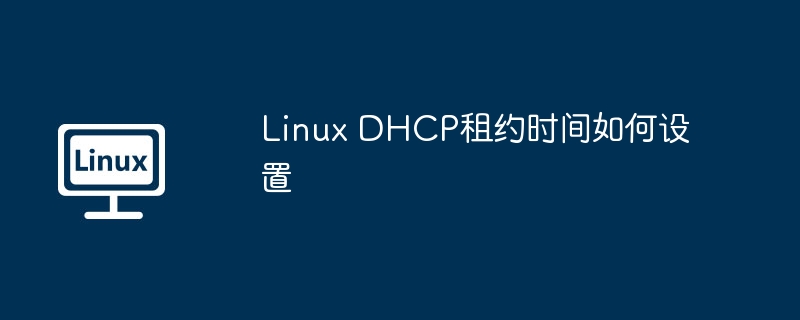 linux dhcp租约时间如何设置
