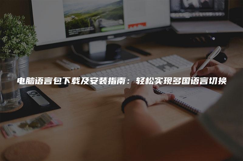 电脑语言包下载及安装指南：轻松实现多国语言切换