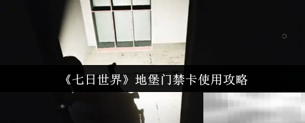 《七日世界》地堡门禁卡使用攻略