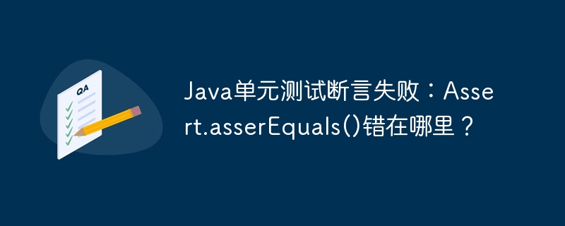 Java单元测试断言失败：Assert.asserEquals()错在哪里？
