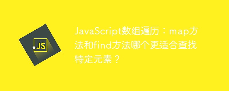 JavaScript数组遍历：map方法和find方法哪个更适合查找特定元素？