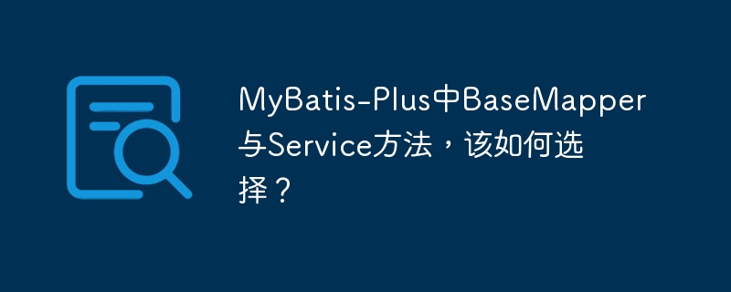 MyBatis-Plus中BaseMapper与Service方法，该如何选择？