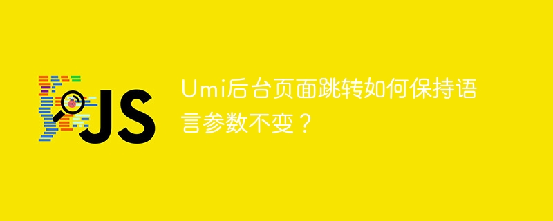 Umi后台页面跳转如何保持语言参数不变？