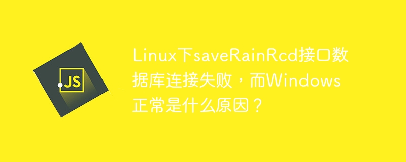 Linux下saveRainRcd接口数据库连接失败，而Windows正常是什么原因？