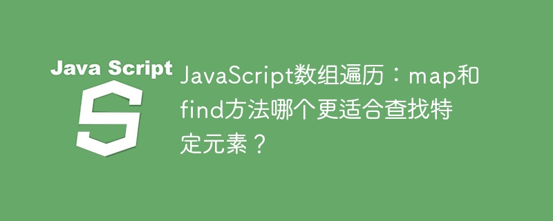 JavaScript数组遍历：map和find方法哪个更适合查找特定元素？