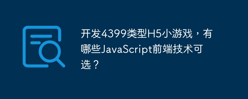 开发4399类型H5小游戏，有哪些JavaScript前端技术可选？