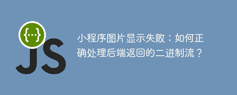 小程序图片显示失败：如何正确处理后端返回的二进制流？