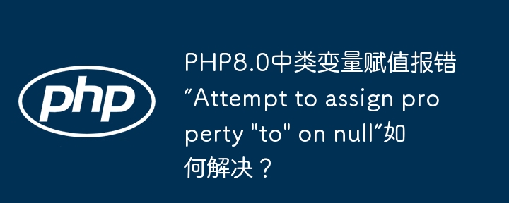php8.0中类变量赋值报错“attempt to assign property 