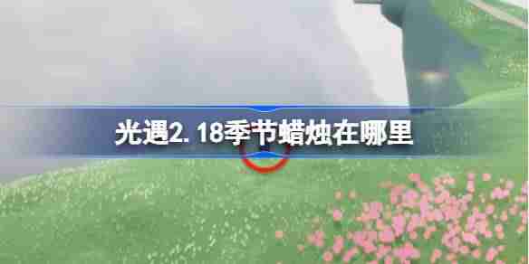 光遇2.18季节蜡烛在哪里-光遇2月18日季节蜡烛位置攻略