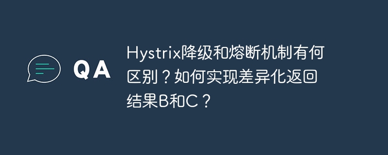 Hystrix降级和熔断机制有何区别？如何实现差异化返回结果B和C？