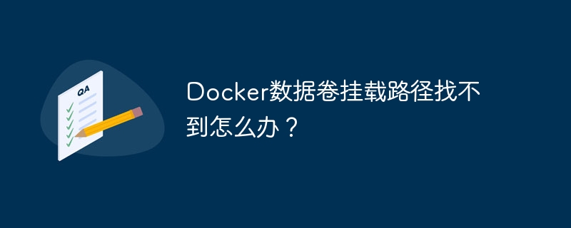 Docker数据卷挂载路径找不到怎么办？