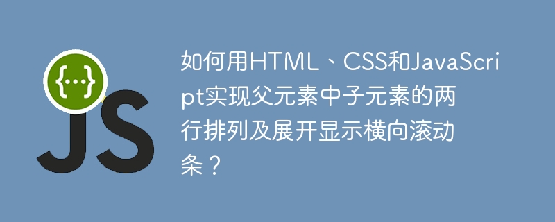 如何用HTML、CSS和JavaScript实现父元素中子元素的两行排列及展开显示横向滚动条？