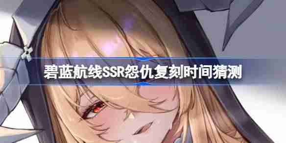 碧蓝航线SSR怨仇复刻时间猜测-碧蓝航线SSR怨仇什么时候复刻