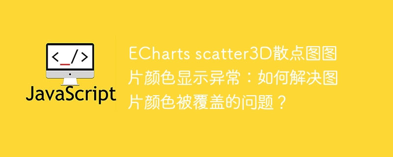 ECharts scatter3D散点图图片颜色显示异常：如何解决图片颜色被覆盖的问题？