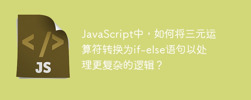 JavaScript中，如何将三元运算符转换为if-else语句以处理更复杂的逻辑？