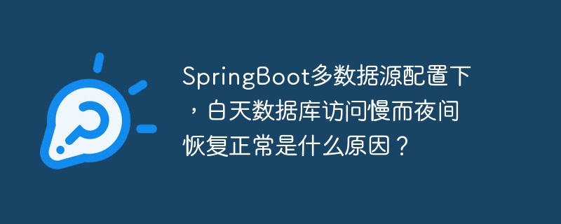 SpringBoot多数据源配置下，白天数据库访问慢而夜间恢复正常是什么原因？