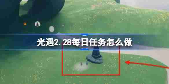 光遇2.28每日任务怎么做-光遇2月28日每日任务做法攻略