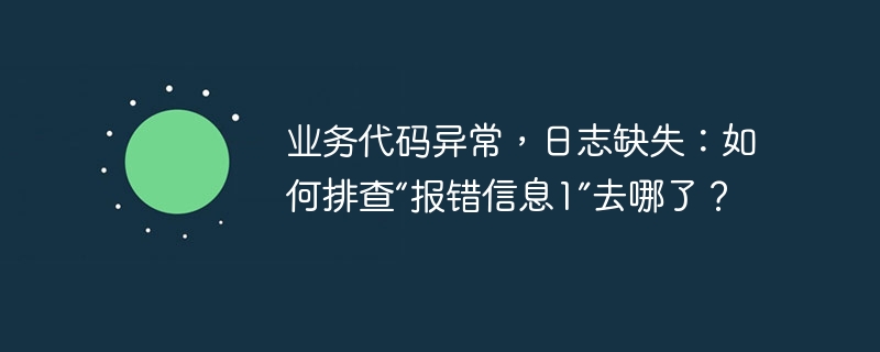 业务代码异常，日志缺失：如何排查“报错信息1”去哪了？