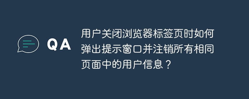 用户关闭浏览器标签页时如何弹出提示窗口并注销所有相同页面中的用户信息？