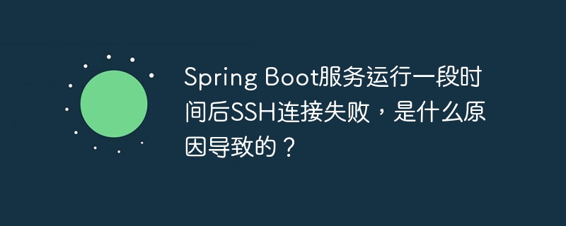 Spring Boot服务运行一段时间后SSH连接失败，是什么原因导致的？