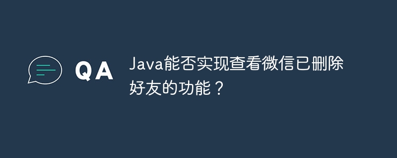 Java能否实现查看微信已删除好友的功能？