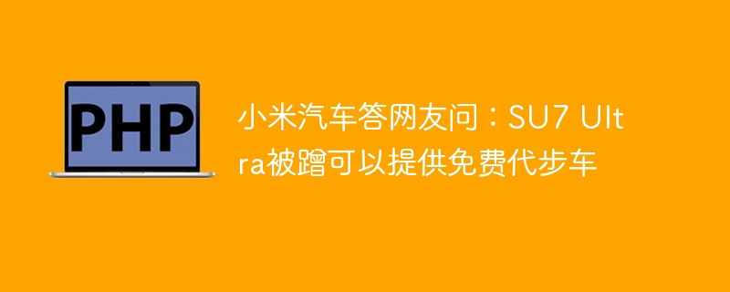 小米汽车答网友问：SU7 Ultra被蹭可以提供免费代步车