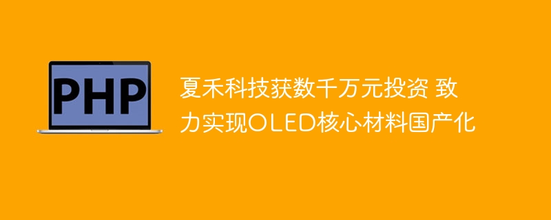 夏禾科技获数千万元投资 致力实现OLED核心材料国产化