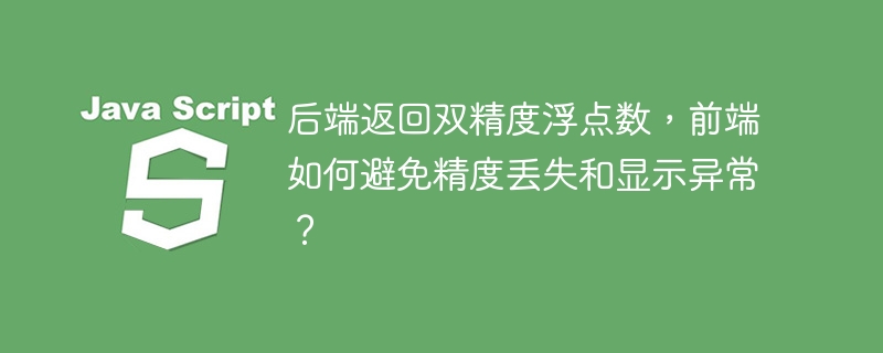 后端返回双精度浮点数，前端如何避免精度丢失和显示异常？